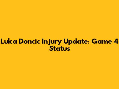 Luka Doncic Injury Update: Game 4 Status