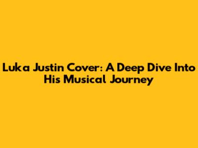Luka Justin Cover: A Deep Dive Into His Musical Journey