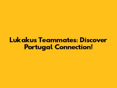 Lukaku's Teammates: Discover Portugal Connection!