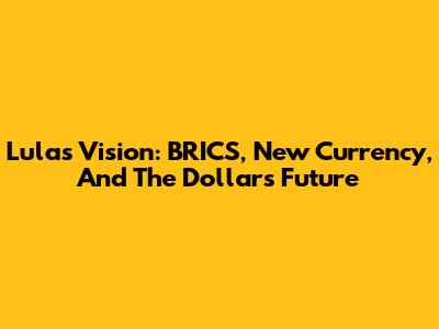 Lula's Vision: BRICS, New Currency, And The Dollar's Future