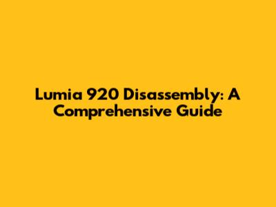 Lumia 920 Disassembly: A Comprehensive Guide