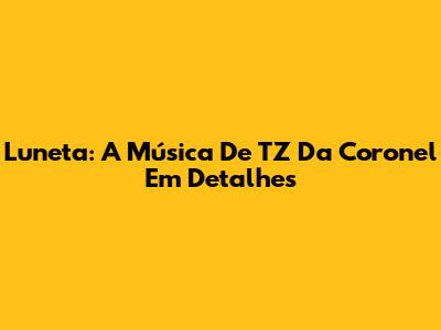 Luneta: A Música De TZ Da Coronel Em Detalhes