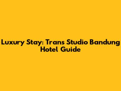 Luxury Stay: Trans Studio Bandung Hotel Guide