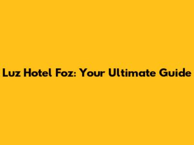 Luz Hotel Foz: Your Ultimate Guide