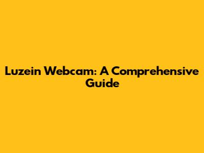 Luzein Webcam: A Comprehensive Guide