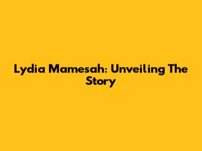 Lydia Mamesah: Unveiling The Story