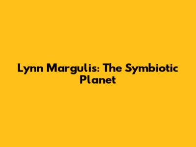 Lynn Margulis: The Symbiotic Planet