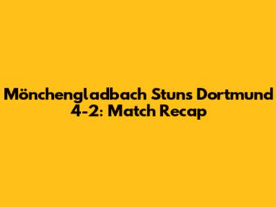 Mönchengladbach Stuns Dortmund 4-2: Match Recap