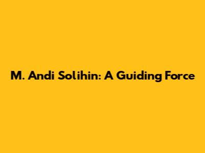 M. Andi Solihin: A Guiding Force