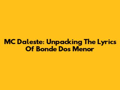 MC Daleste: Unpacking The Lyrics Of 'Bonde Dos Menor'