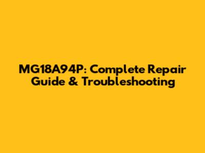 MG18A94P: Complete Repair Guide & Troubleshooting