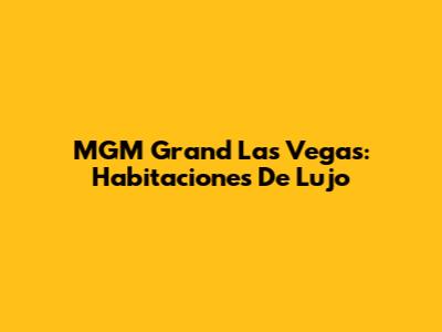 MGM Grand Las Vegas: Habitaciones De Lujo