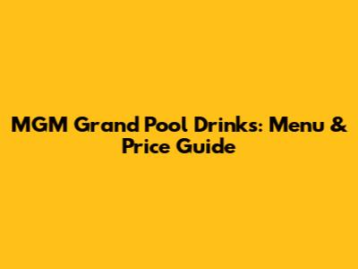 MGM Grand Pool Drinks: Menu & Price Guide