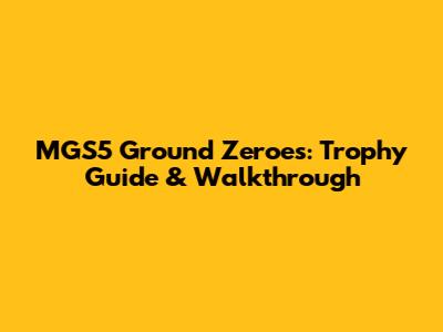 MGS5 Ground Zeroes: Trophy Guide & Walkthrough