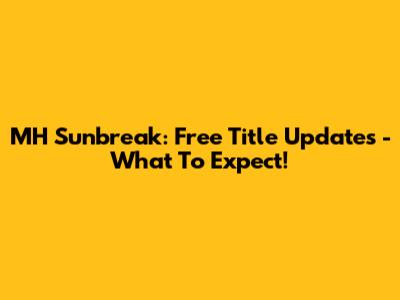 MH Sunbreak: Free Title Updates - What To Expect!