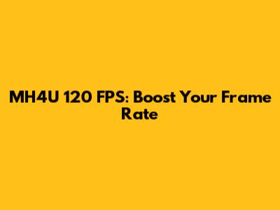 MH4U 120 FPS: Boost Your Frame Rate