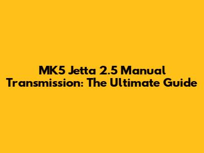 MK5 Jetta 2.5 Manual Transmission: The Ultimate Guide