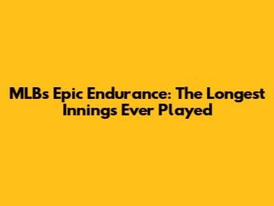 MLB's Epic Endurance: The Longest Innings Ever Played