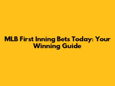 MLB First Inning Bets Today: Your Winning Guide