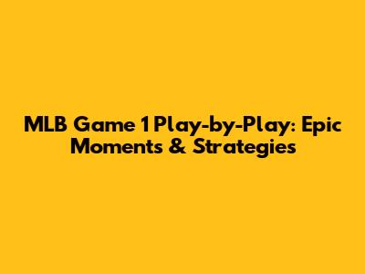 MLB Game 1 Play-by-Play: Epic Moments & Strategies