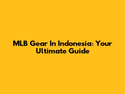 MLB Gear In Indonesia: Your Ultimate Guide