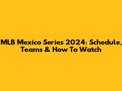 MLB Mexico Series 2024: Schedule, Teams & How To Watch