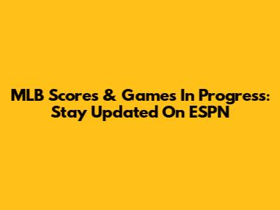 MLB Scores & Games In Progress: Stay Updated On ESPN