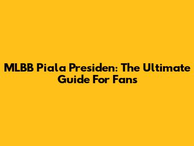 MLBB Piala Presiden: The Ultimate Guide For Fans