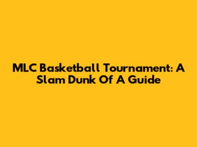 MLC Basketball Tournament: A Slam Dunk Of A Guide