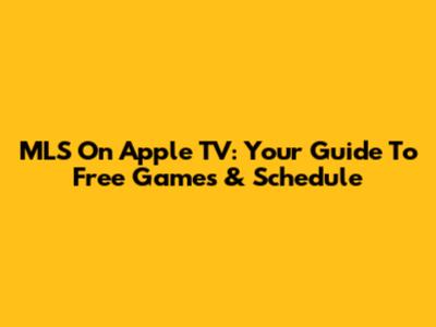 MLS On Apple TV: Your Guide To Free Games & Schedule