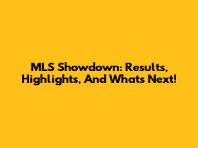 MLS Showdown: Results, Highlights, And What's Next!
