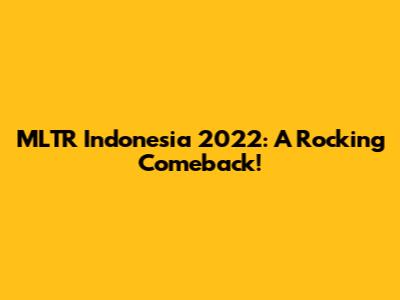 MLTR Indonesia 2022: A Rocking Comeback!
