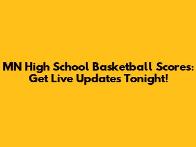 MN High School Basketball Scores: Get Live Updates Tonight!