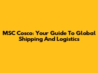 MSC Cosco: Your Guide To Global Shipping And Logistics