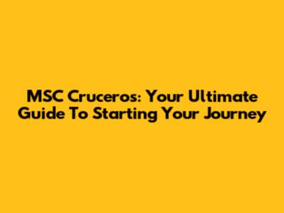 MSC Cruceros: Your Ultimate Guide To Starting Your Journey