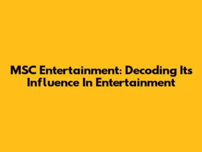 MSC Entertainment: Decoding Its Influence In Entertainment