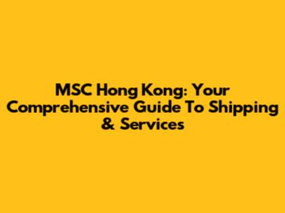 MSC Hong Kong: Your Comprehensive Guide To Shipping & Services