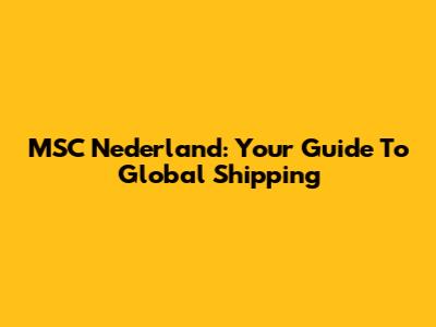 MSC Nederland: Your Guide To Global Shipping