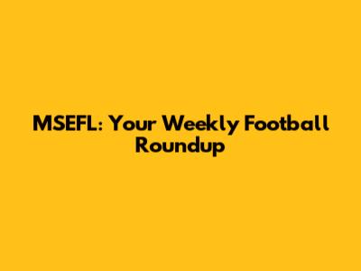 MSEFL: Your Weekly Football Roundup