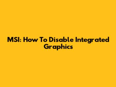 MSI: How To Disable Integrated Graphics