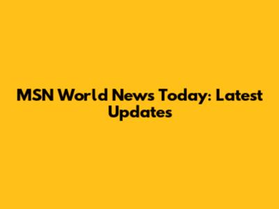 MSN World News Today: Latest Updates