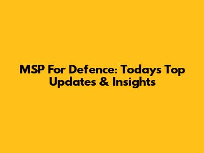 MSP For Defence: Today's Top Updates & Insights