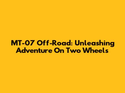 MT-07 Off-Road: Unleashing Adventure On Two Wheels