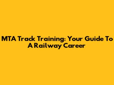 MTA Track Training: Your Guide To A Railway Career