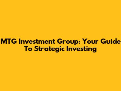 MTG Investment Group: Your Guide To Strategic Investing
