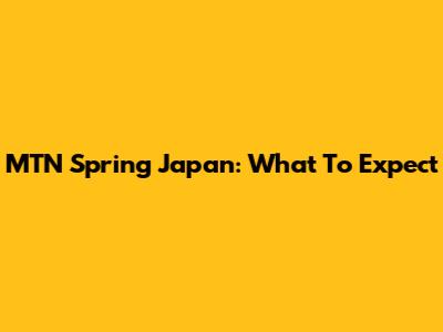 MTN Spring Japan: What To Expect