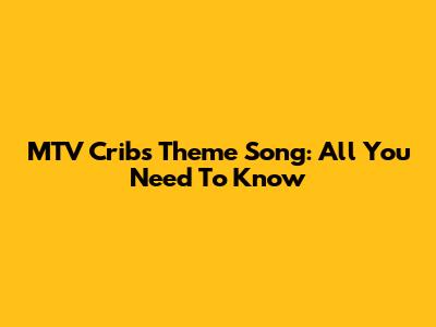 MTV Cribs Theme Song: All You Need To Know