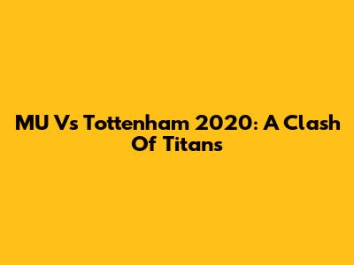 MU Vs Tottenham 2020: A Clash Of Titans