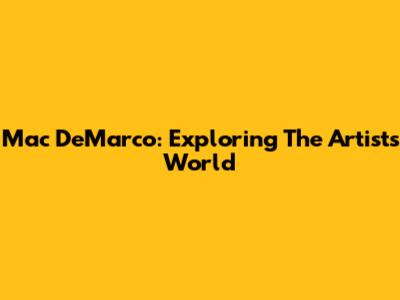 Mac DeMarco: Exploring The Artist's World