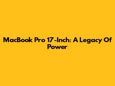 MacBook Pro 17-Inch: A Legacy Of Power